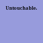 Untouchable.