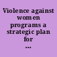 Violence against women programs a strategic plan for twenty-first century San Francisco : action plan and funding priorities for fiscal years 1998-2001.