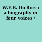 W.E.B. Du Bois : a biography in four voices /