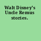 Walt Disney's Uncle Remus stories.