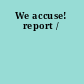 We accuse! report /