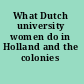What Dutch university women do in Holland and the colonies