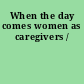 When the day comes women as caregivers /