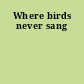 Where birds never sang