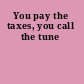 You pay the taxes, you call the tune