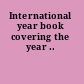 International year book covering the year ..