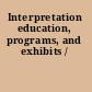 Interpretation education, programs, and exhibits /