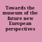 Towards the museum of the future new European perspectives /