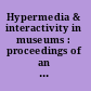 Hypermedia & interactivity in museums : proceedings of an international conference [October 14-16, 1991, Sheraton Station Square, Pittsburgh, Pennsylvania] /