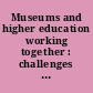 Museums and higher education working together : challenges and opportunities /