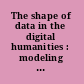 The shape of data in the digital humanities : modeling texts and text-based resources /