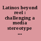 Latinos beyond reel : challenging a media stereotype  /