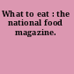 What to eat : the national food magazine.