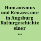 Humanismus und Renaissance in Augsburg Kulturgeschichte einer Stadt zwischen Spätmittelalter und Dreissigjährigem Krieg /
