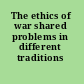 The ethics of war shared problems in different traditions /