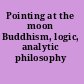Pointing at the moon Buddhism, logic, analytic philosophy /