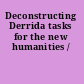 Deconstructing Derrida tasks for the new humanities /