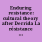 Enduring resistance: cultural theory after Derrida La résistance persérvère: la théorie de la culture (d')aprés Derrida /