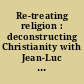 Re-treating religion : deconstructing Christianity with Jean-Luc Nancy /