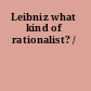 Leibniz what kind of rationalist? /