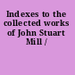 Indexes to the collected works of John Stuart Mill /