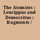 The Atomists : Leucippus and Democritus : fragments /
