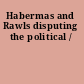 Habermas and Rawls disputing the political /