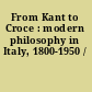 From Kant to Croce : modern philosophy in Italy, 1800-1950 /