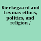 Kierkegaard and Levinas ethics, politics, and religion /