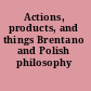 Actions, products, and things Brentano and Polish philosophy /