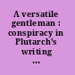 A versatile gentleman : conspiracy in Plutarch's writing : studies offered to Luc van der Stockt on the occassion of his retirement /