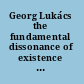 Georg Lukács the fundamental dissonance of existence : aesthetics, politics, literature /