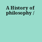 A History of philosophy /