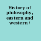 History of philosophy, eastern and western /