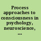 Process approaches to consciousness in psychology, neuroscience, and philosophy of mind