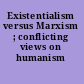 Existentialism versus Marxism ; conflicting views on humanism /