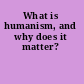 What is humanism, and why does it matter?