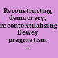 Reconstructing democracy, recontextualizing Dewey pragmatism and interactive constructivism in the twenty-first century /