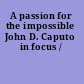A passion for the impossible John D. Caputo in focus /