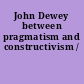 John Dewey between pragmatism and constructivism /