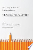 Trained capacities : John Dewey, rhetoric, and democratic practice /