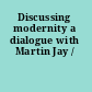 Discussing modernity a dialogue with Martin Jay /
