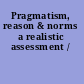 Pragmatism, reason & norms a realistic assessment /