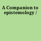 A Companion to epistemology /