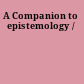 A Companion to epistemology /