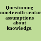 Questioning nineteenth-century assumptions about knowledge.