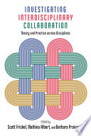 Investigating interdisciplinary collaboration : theory and practice across disciplines /