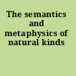 The semantics and metaphysics of natural kinds