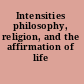 Intensities philosophy, religion, and the affirmation of life /