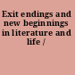 Exit endings and new beginnings in literature and life /